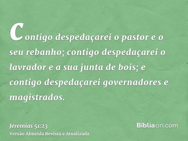 contigo despedaçarei o pastor e o seu rebanho; contigo despedaçarei o lavrador e a sua junta de bois; e contigo despedaçarei governadores e magistrados.