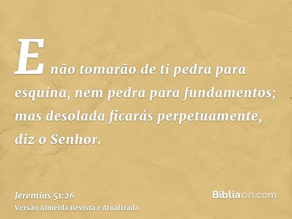 E não tomarão de ti pedra para esquina, nem pedra para fundamentos; mas desolada ficarás perpetuamente, diz o Senhor.