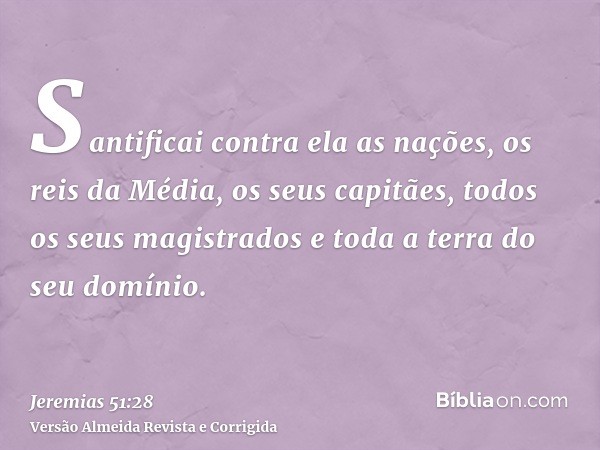 Santificai contra ela as nações, os reis da Média, os seus capitães, todos os seus magistrados e toda a terra do seu domínio.