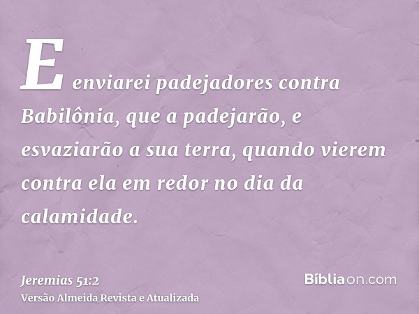 E enviarei padejadores contra Babilônia, que a padejarão, e esvaziarão a sua terra, quando vierem contra ela em redor no dia da calamidade.