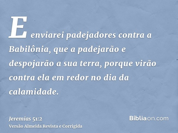 E enviarei padejadores contra a Babilônia, que a padejarão e despojarão a sua terra, porque virão contra ela em redor no dia da calamidade.