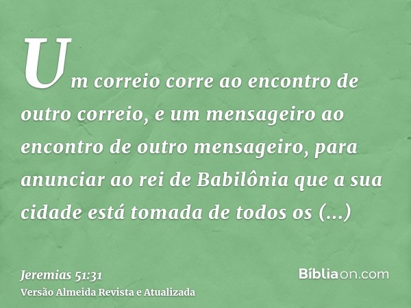 Um correio corre ao encontro de outro correio, e um mensageiro ao encontro de outro mensageiro, para anunciar ao rei de Babilônia que a sua cidade está tomada d