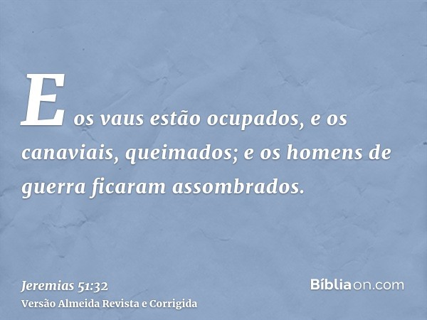 E os vaus estão ocupados, e os canaviais, queimados; e os homens de guerra ficaram assombrados.
