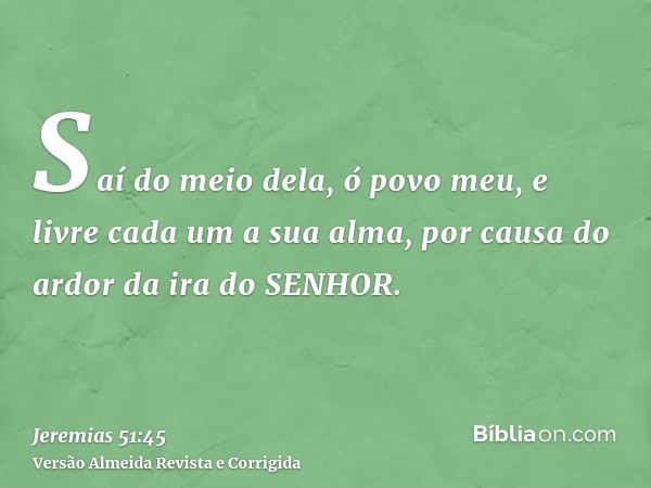Saí do meio dela, ó povo meu, e livre cada um a sua alma, por causa do ardor da ira do SENHOR.