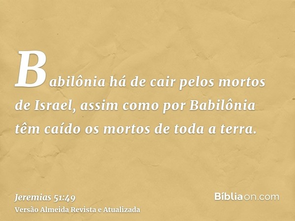 Babilônia há de cair pelos mortos de Israel, assim como por Babilônia têm caído os mortos de toda a terra.