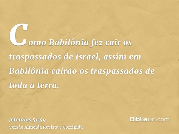 Como Babilônia fez cair os traspassados de Israel, assim em Babilônia cairão os traspassados de toda a terra.