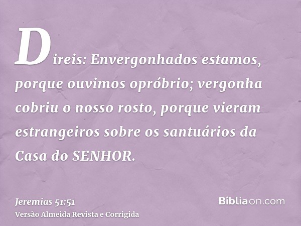 Direis: Envergonhados estamos, porque ouvimos opróbrio; vergonha cobriu o nosso rosto, porque vieram estrangeiros sobre os santuários da Casa do SENHOR.