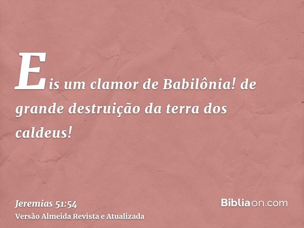 Eis um clamor de Babilônia! de grande destruição da terra dos caldeus!