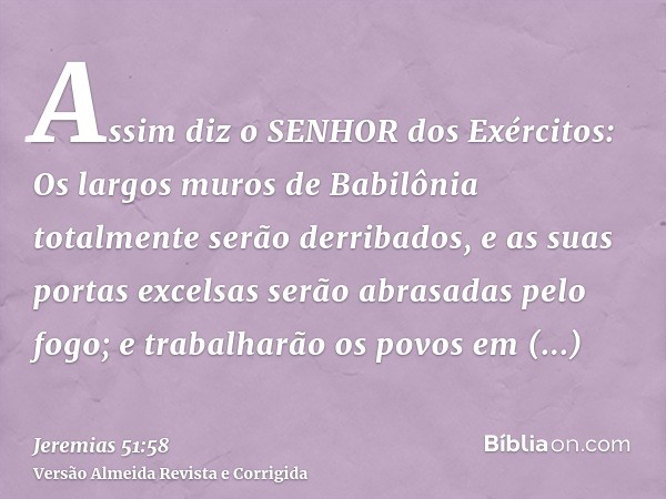 Assim diz o SENHOR dos Exércitos: Os largos muros de Babilônia totalmente serão derribados, e as suas portas excelsas serão abrasadas pelo fogo; e trabalharão o