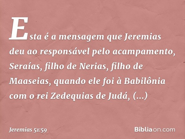 Esta é a mensagem que Jeremias deu ao responsável pelo acampamento, Seraías, filho de Nerias, filho de Maaseias, quando ele foi à Babilônia com o rei Zedequias 