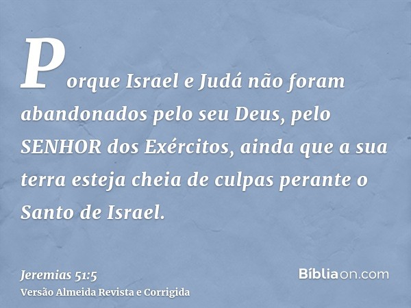 Porque Israel e Judá não foram abandonados pelo seu Deus, pelo SENHOR dos Exércitos, ainda que a sua terra esteja cheia de culpas perante o Santo de Israel.