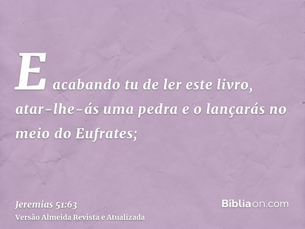 E acabando tu de ler este livro, atar-lhe-ás uma pedra e o lançarás no meio do Eufrates;