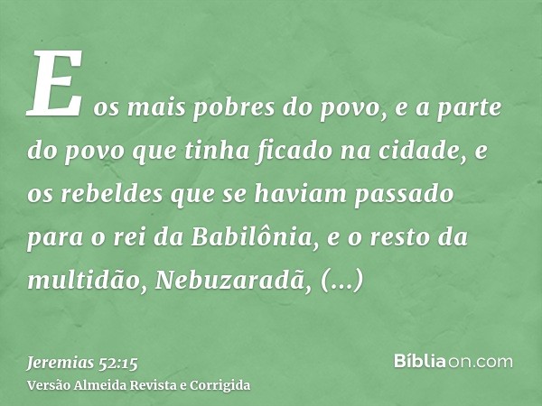 E os mais pobres do povo, e a parte do povo que tinha ficado na cidade, e os rebeldes que se haviam passado para o rei da Babilônia, e o resto da multidão, Nebu
