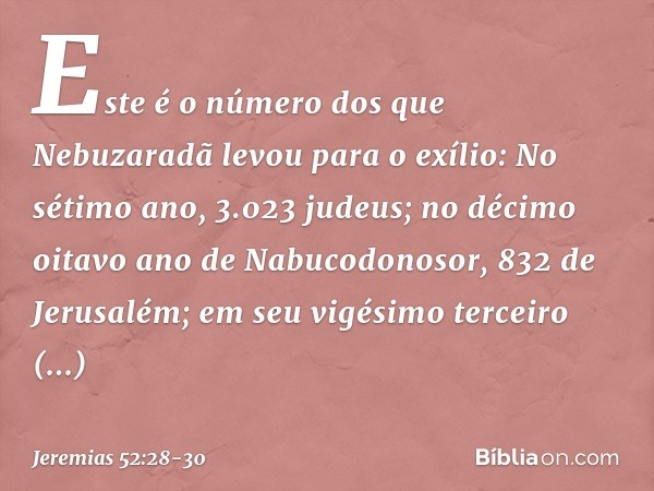 Este é o número dos que Nebuzaradã levou para o exílio:
No sétimo ano, 3.023 judeus; no décimo oitavo ano de Nabucodono­sor,
832 de Jerusalém; em seu vigésimo t