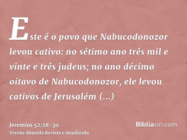 Este é o povo que Nabucodonozor levou cativo: no sétimo ano três mil e vinte e três judeus;no ano décimo oitavo de Nabucodonozor, ele levou cativas de Jerusalém