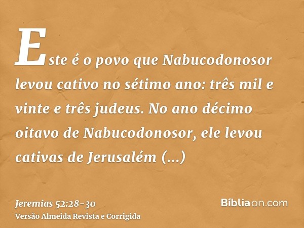 Este é o povo que Nabucodonosor levou cativo no sétimo ano: três mil e vinte e três judeus.No ano décimo oitavo de Nabucodonosor, ele levou cativas de Jerusalém