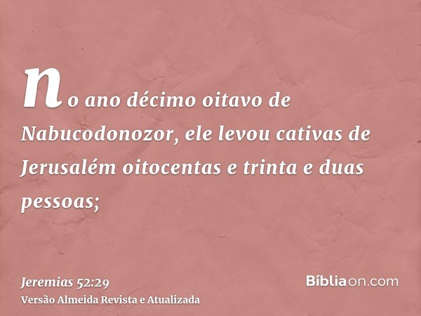 no ano décimo oitavo de Nabucodonozor, ele levou cativas de Jerusalém oitocentas e trinta e duas pessoas;