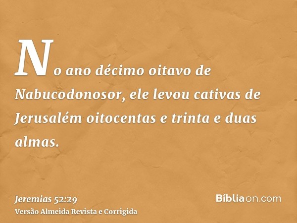 No ano décimo oitavo de Nabucodonosor, ele levou cativas de Jerusalém oitocentas e trinta e duas almas.