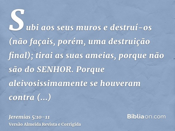 Subi aos seus muros e destruí-os (não façais, porém, uma destruição final); tirai as suas ameias, porque não são do SENHOR.Porque aleivosissimamente se houveram