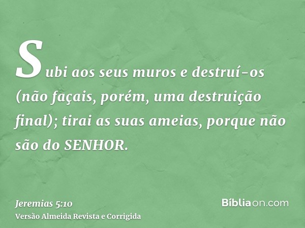 Subi aos seus muros e destruí-os (não façais, porém, uma destruição final); tirai as suas ameias, porque não são do SENHOR.