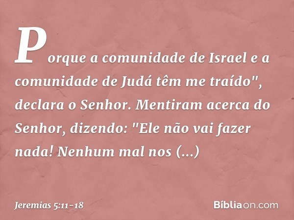 Porque a comunidade de Israel
e a comunidade de Judá têm me traído",
declara o Senhor. Mentiram acerca do Senhor,
dizendo: "Ele não vai fazer nada!
Nenhum mal n