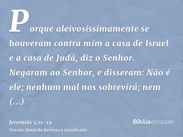 Porque aleivosissimamente se houveram contra mim a casa de Israel e a casa de Judá, diz o Senhor.Negaram ao Senhor, e disseram: Não é ele; nenhum mal nos sobrev