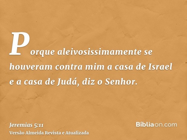 Porque aleivosissimamente se houveram contra mim a casa de Israel e a casa de Judá, diz o Senhor.