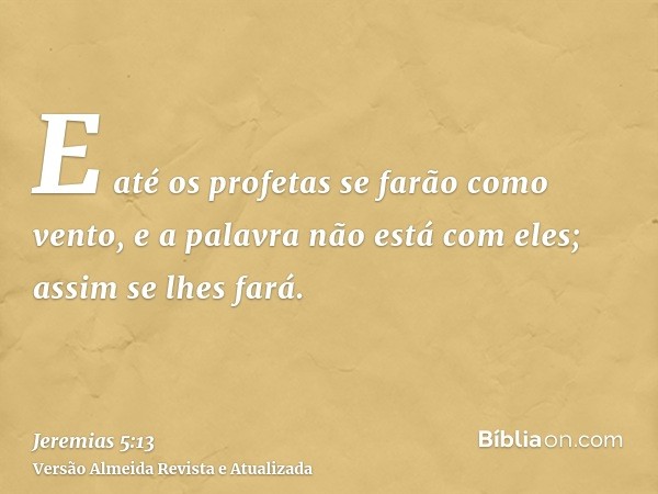 E até os profetas se farão como vento, e a palavra não está com eles; assim se lhes fará.