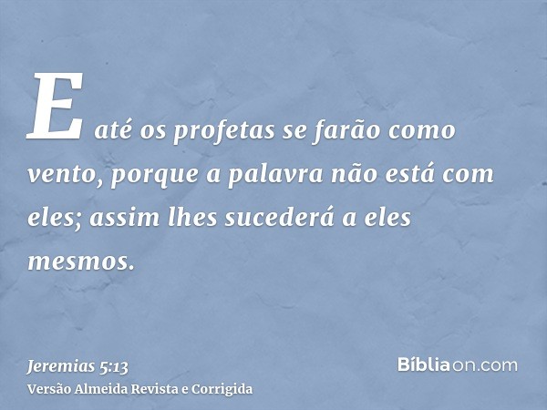 E até os profetas se farão como vento, porque a palavra não está com eles; assim lhes sucederá a eles mesmos.