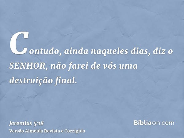 Contudo, ainda naqueles dias, diz o SENHOR, não farei de vós uma destruição final.