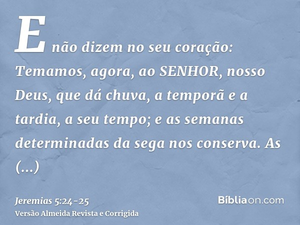 E não dizem no seu coração: Temamos, agora, ao SENHOR, nosso Deus, que dá chuva, a temporã e a tardia, a seu tempo; e as semanas determinadas da sega nos conser