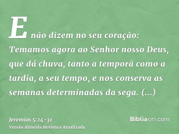 E não dizem no seu coração: Temamos agora ao Senhor nosso Deus, que dá chuva, tanto a temporã como a tardia, a seu tempo, e nos conserva as semanas determinadas