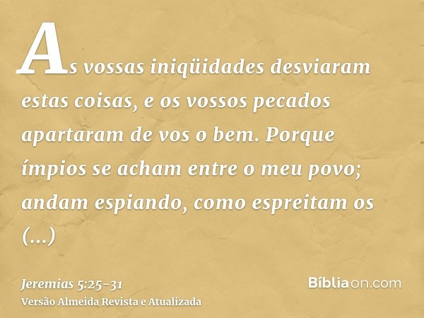 As vossas iniqüidades desviaram estas coisas, e os vossos pecados apartaram de vos o bem.Porque ímpios se acham entre o meu povo; andam espiando, como espreitam