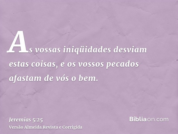As vossas iniqüidades desviam estas coisas, e os vossos pecados afastam de vós o bem.