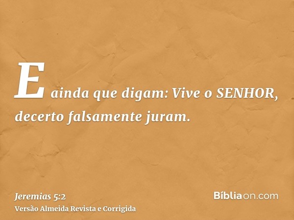 E ainda que digam: Vive o SENHOR, decerto falsamente juram.
