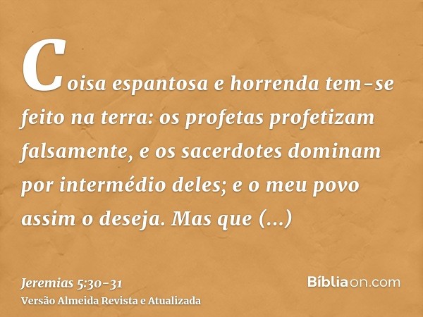 Coisa espantosa e horrenda tem-se feito na terra:os profetas profetizam falsamente, e os sacerdotes dominam por intermédio deles; e o meu povo assim o deseja. M