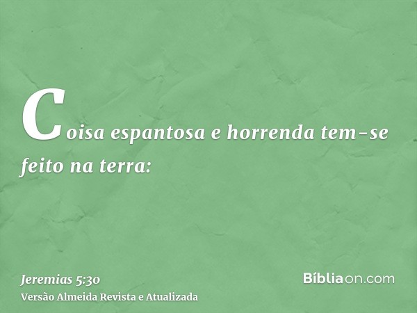 Coisa espantosa e horrenda tem-se feito na terra: