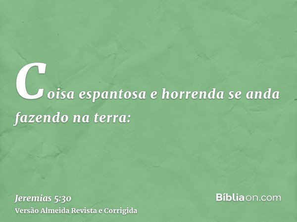 Coisa espantosa e horrenda se anda fazendo na terra: