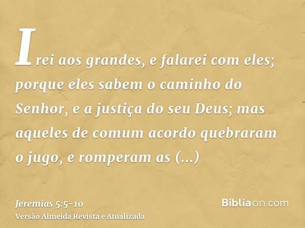 Irei aos grandes, e falarei com eles; porque eles sabem o caminho do Senhor, e a justiça do seu Deus; mas aqueles de comum acordo quebraram o jugo, e romperam a