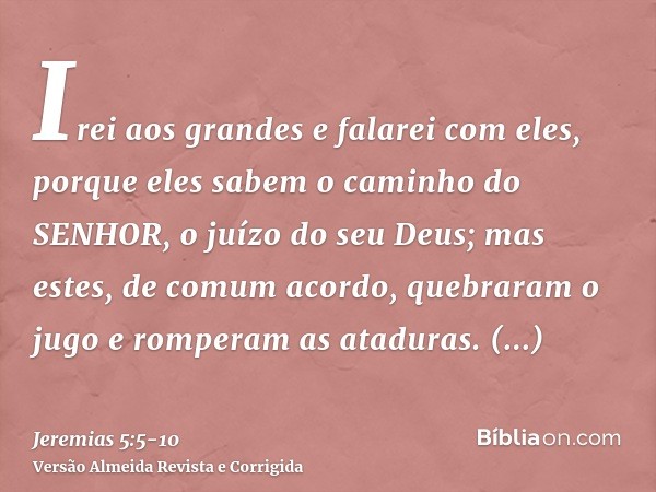 Irei aos grandes e falarei com eles, porque eles sabem o caminho do SENHOR, o juízo do seu Deus; mas estes, de comum acordo, quebraram o jugo e romperam as atad