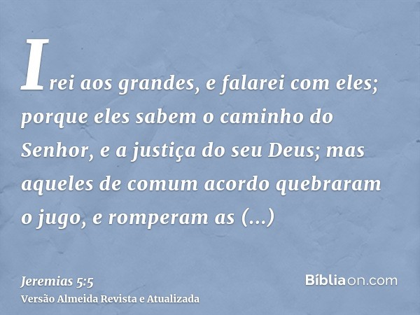 Irei aos grandes, e falarei com eles; porque eles sabem o caminho do Senhor, e a justiça do seu Deus; mas aqueles de comum acordo quebraram o jugo, e romperam a