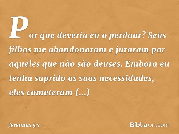 "Por que deveria eu o perdoar?"
"Seus filhos me abandonaram
e juraram por aqueles
que não são deuses.
Embora eu tenha suprido
as suas necessidades,
eles cometer