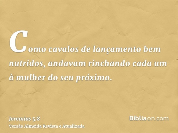 Como cavalos de lançamento bem nutridos, andavam rinchando cada um à mulher do seu próximo.