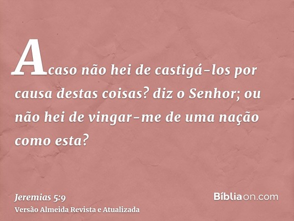 Acaso não hei de castigá-los por causa destas coisas? diz o Senhor; ou não hei de vingar-me de uma nação como esta?