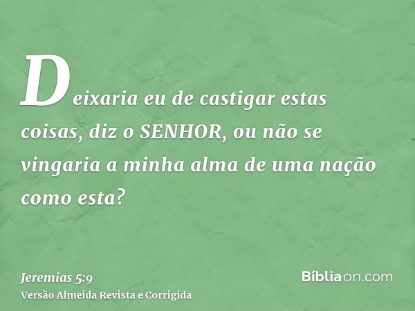 Deixaria eu de castigar estas coisas, diz o SENHOR, ou não se vingaria a minha alma de uma nação como esta?