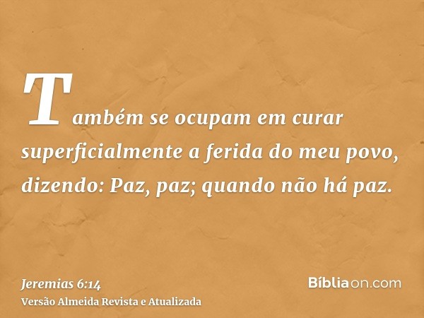 Também se ocupam em curar superficialmente a ferida do meu povo, dizendo: Paz, paz; quando não há paz.