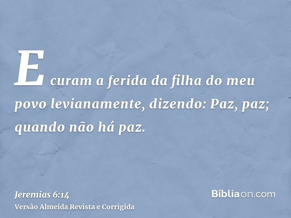 E curam a ferida da filha do meu povo levianamente, dizendo: Paz, paz; quando não há paz.