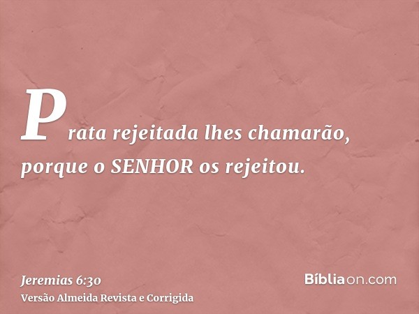 Prata rejeitada lhes chamarão, porque o SENHOR os rejeitou.