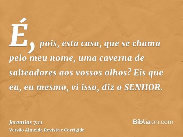 É, pois, esta casa, que se chama pelo meu nome, uma caverna de salteadores aos vossos olhos? Eis que eu, eu mesmo, vi isso, diz o SENHOR.