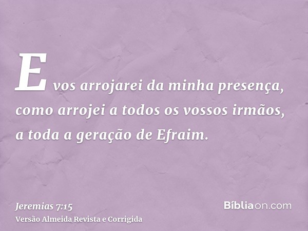 E vos arrojarei da minha presença, como arrojei a todos os vossos irmãos, a toda a geração de Efraim.